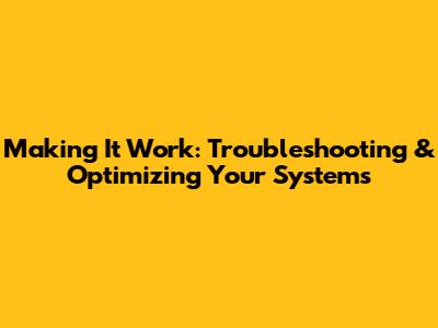 Making It Work: Troubleshooting & Optimizing Your Systems