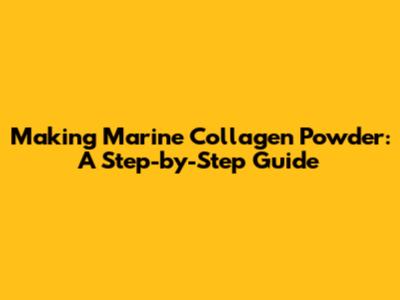Making Marine Collagen Powder: A Step-by-Step Guide