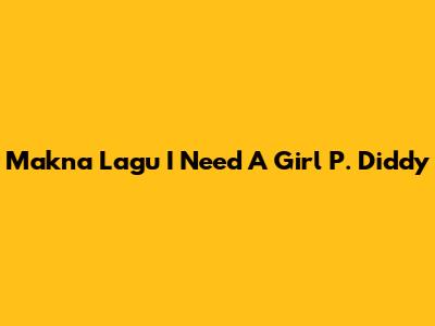Makna Lagu "I Need A Girl" P. Diddy