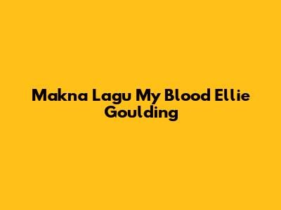 Makna Lagu My Blood Ellie Goulding