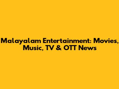 Malayalam Entertainment: Movies, Music, TV & OTT News