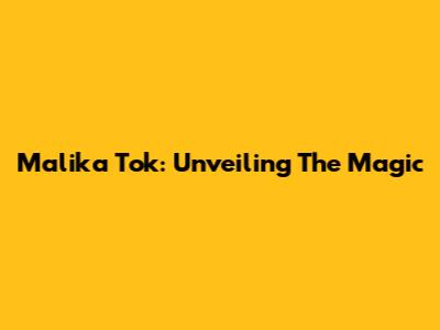 Malika Tok: Unveiling The Magic