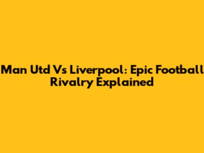 Man Utd Vs Liverpool: Epic Football Rivalry Explained