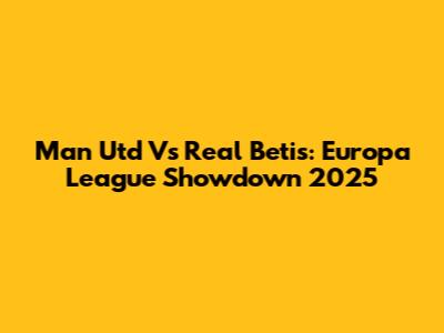 Man Utd Vs Real Betis: Europa League Showdown 2025
