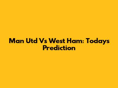 Man Utd Vs West Ham: Today's Prediction