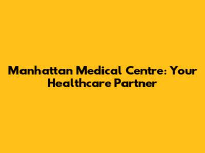 Manhattan Medical Centre: Your Healthcare Partner