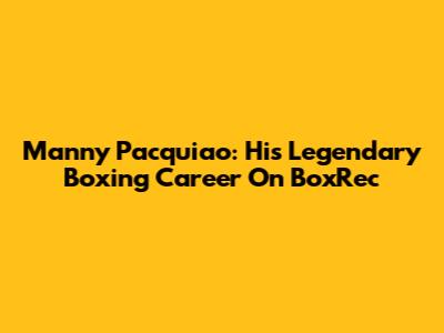 Manny Pacquiao: His Legendary Boxing Career On BoxRec