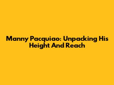 Manny Pacquiao: Unpacking His Height And Reach
