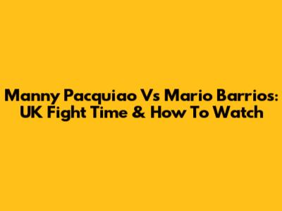 Manny Pacquiao Vs Mario Barrios: UK Fight Time & How To Watch