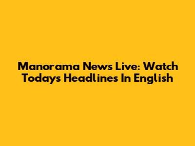 Manorama News Live: Watch Today's Headlines In English
