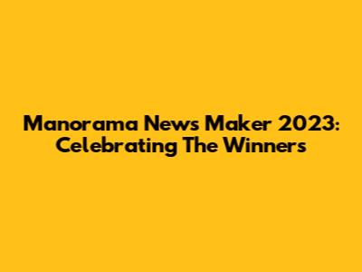 Manorama News Maker 2023: Celebrating The Winners