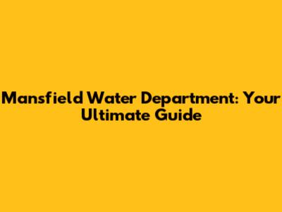 Mansfield Water Department: Your Ultimate Guide