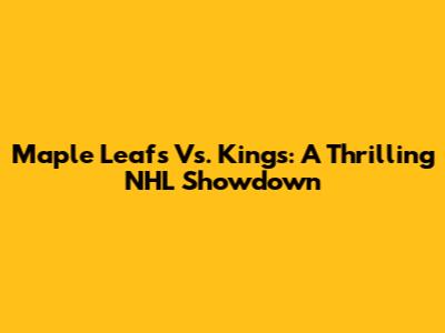 Maple Leafs Vs. Kings: A Thrilling NHL Showdown