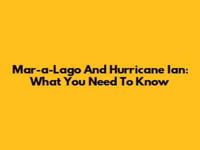 Mar-a-Lago And Hurricane Ian: What You Need To Know