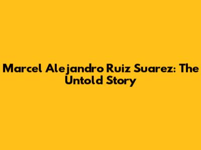 Marcel Alejandro Ruiz Suarez: The Untold Story