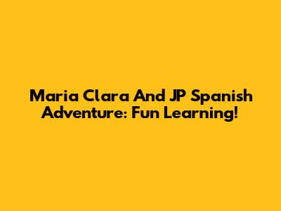 Maria Clara And JP Spanish Adventure: Fun Learning!