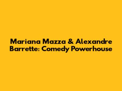 Mariana Mazza & Alexandre Barrette: Comedy Powerhouse