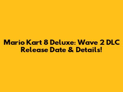 Mario Kart 8 Deluxe: Wave 2 DLC Release Date & Details!