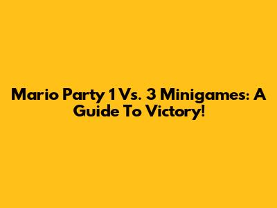 Mario Party 1 Vs. 3 Minigames: A Guide To Victory!