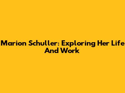 Marion Schuller: Exploring Her Life And Work
