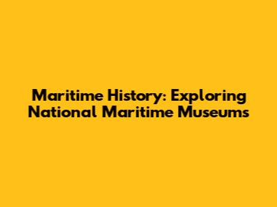 Maritime History: Exploring National Maritime Museums