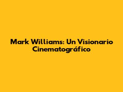 Mark Williams: Un Visionario Cinematográfico