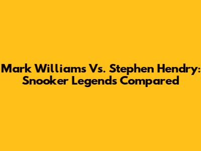 Mark Williams Vs. Stephen Hendry: Snooker Legends Compared