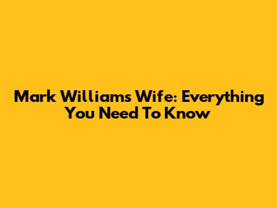 Mark Williams Wife: Everything You Need To Know