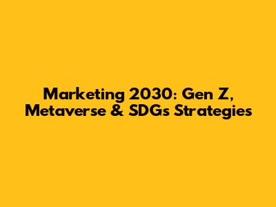 Marketing 2030: Gen Z, Metaverse & SDGs Strategies