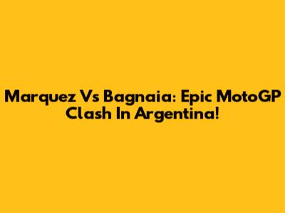 Marquez Vs Bagnaia: Epic MotoGP Clash In Argentina!