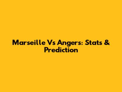Marseille Vs Angers: Stats & Prediction