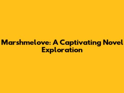 Marshmelove: A Captivating Novel Exploration