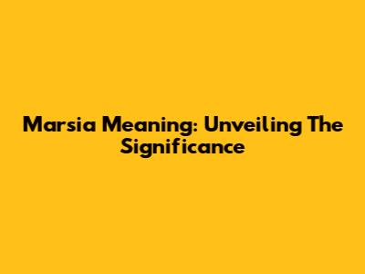 Marsia Meaning: Unveiling The Significance