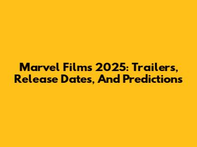 Marvel Films 2025: Trailers, Release Dates, And Predictions