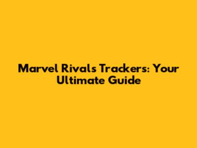 Marvel Rivals Trackers: Your Ultimate Guide