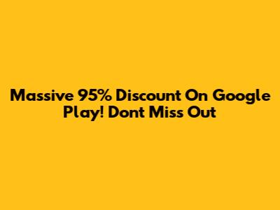Massive 95% Discount On Google Play! Don't Miss Out