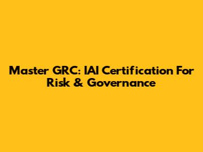 Master GRC: IAI Certification For Risk & Governance