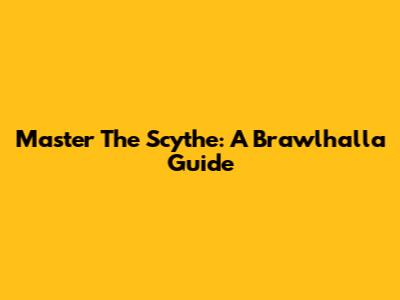 Master The Scythe: A Brawlhalla Guide