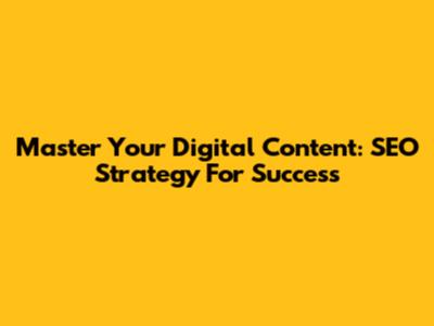 Master Your Digital Content: SEO Strategy For Success