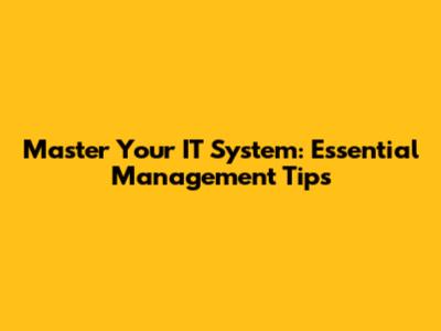 Master Your IT System: Essential Management Tips