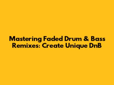 Mastering 'Faded' Drum & Bass Remixes: Create Unique DnB