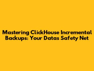 Mastering ClickHouse Incremental Backups: Your Data's Safety Net