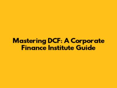 Mastering DCF: A Corporate Finance Institute Guide