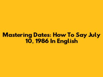 Mastering Dates: How To Say July 10, 1986 In English
