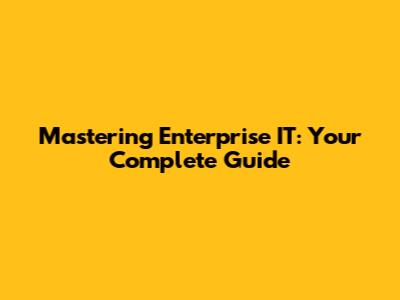 Mastering Enterprise IT: Your Complete Guide