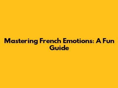 Mastering French Emotions: A Fun Guide
