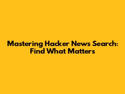 Mastering Hacker News Search: Find What Matters