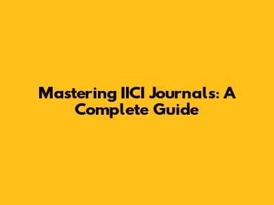 Mastering IICI Journals: A Complete Guide