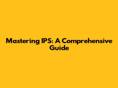 Mastering IPS: A Comprehensive Guide