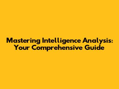 Mastering Intelligence Analysis: Your Comprehensive Guide